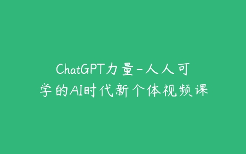 ChatGPT力量-人人可学的AI时代新个体视频课百度网盘下载