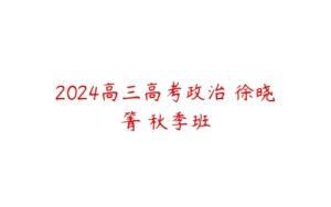 2024高三高考政治 徐晓箐 秋季班-51自学联盟