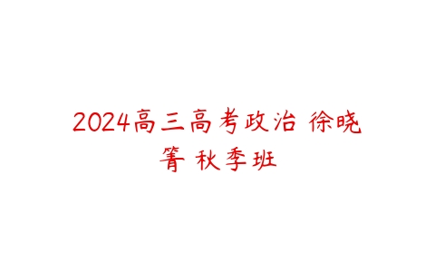 2024高三高考政治 徐晓箐 秋季班百度网盘下载