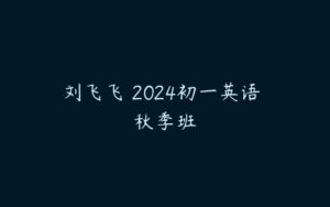刘飞飞 2024初一英语 秋季班-51自学联盟