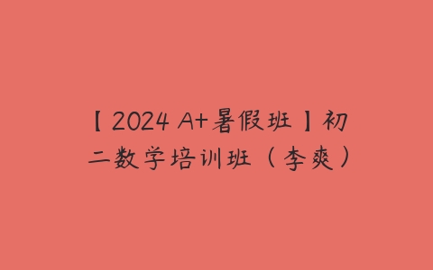 【2024 A+暑假班】初二数学培训班（李爽）-51自学联盟