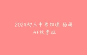 2024初三中考物理 杨萌 A+秋季班-51自学联盟