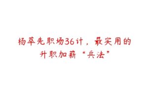 杨萃先职场36计，最实用的升职加薪“兵法”-51自学联盟