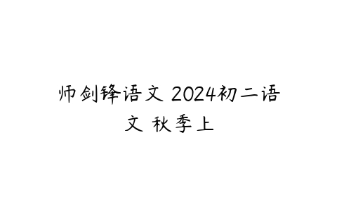 师剑锋语文 2024初二语文 秋季上课程资源下载