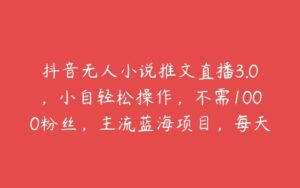 抖音无人小说推文直播3.0，小自轻松操作，不需1000粉丝，主流蓝海项目，每天轻松500+【揭秘】-51自学联盟