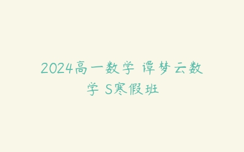 2024高一数学 谭梦云数学 S寒假班百度网盘下载