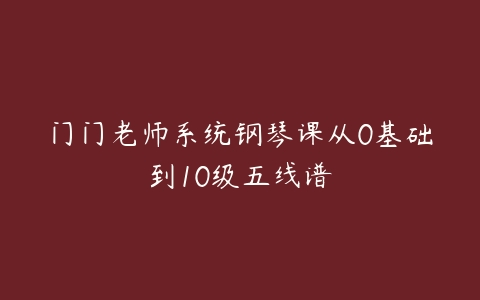 门门老师系统钢琴课从0基础到10级五线谱-51自学联盟