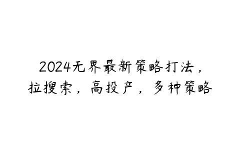 2024无界最新策略打法，拉搜索，高投产，多种策略-51自学联盟