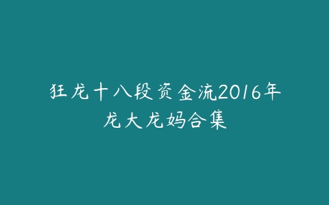 狂龙十八段资金流2016年龙大龙妈合集-51自学联盟