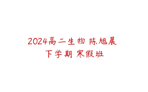 2024高二生物 陈旭晨 下学期 寒假班-51自学联盟