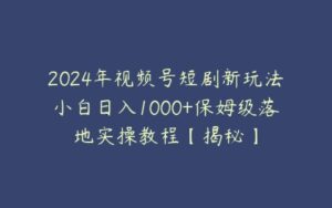 2024年视频号短剧新玩法小白日入1000+保姆级落地实操教程【揭秘】-51自学联盟