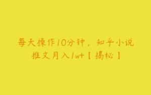 每天操作10分钟，知乎小说推文月入1w+【揭秘】-51自学联盟