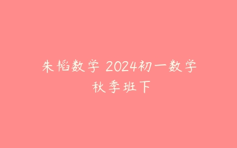 朱韬数学 2024初一数学 秋季班下-51自学联盟