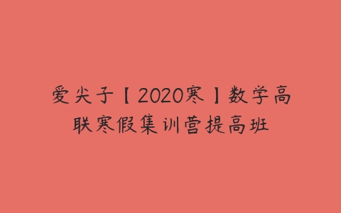 爱尖子【2020寒】数学高联寒假集训营提高班百度网盘下载