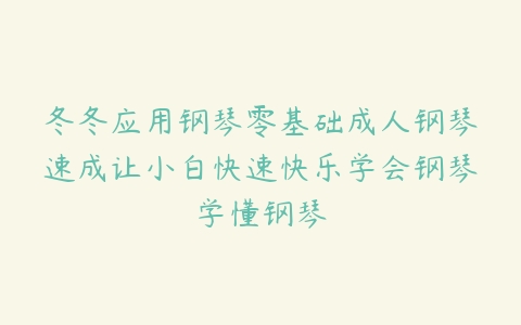 冬冬应用钢琴零基础成人钢琴速成让小白快速快乐学会钢琴学懂钢琴-51自学联盟