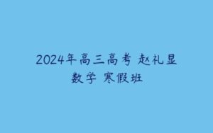 2024年高三高考 赵礼显数学 寒假班-51自学联盟