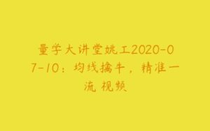 量学大讲堂姚工2020-07-10：均线擒牛，精准一流 视频-51自学联盟