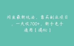 闲鱼最新玩法，靠买副业项目，一天收700+，新手老手通用【揭秘】-51自学联盟