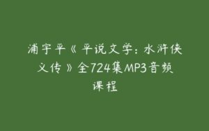 浦宇平《平说文学: 水浒侠义传》全724集MP3音频课程-51自学联盟