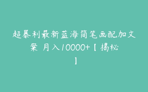 超暴利最新蓝海简笔画配加文案 月入10000+【揭秘】-51自学联盟