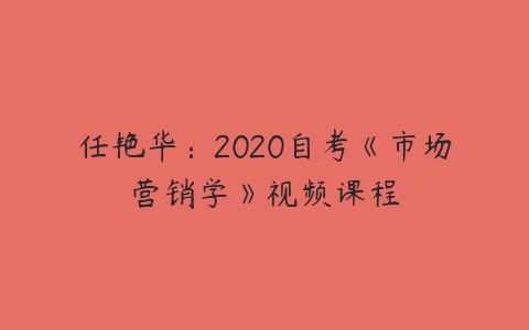 任艳华：2020自考《市场营销学》视频课程百度网盘下载