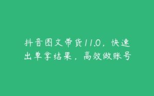 抖音图文带货11.0，快速出单拿结果，高效做账号-51自学联盟