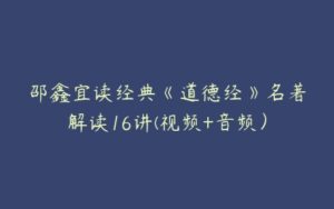 邵鑫宜读经典《道德经》名著解读16讲(视频+音频）-51自学联盟