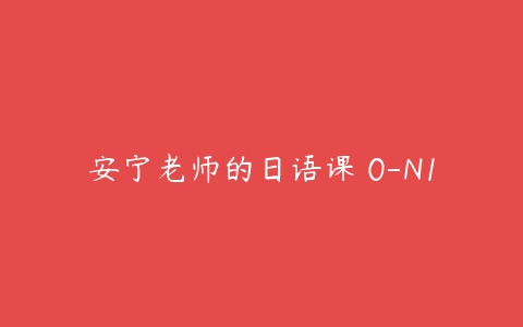 安宁老师的日语课 0-N1百度网盘下载