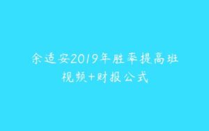 余适安2019年胜率提高班视频+财报公式-51自学联盟