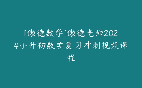 [傲德数学]傲德老师2024小升初数学复习冲刺视频课程-51自学联盟