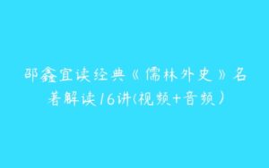 邵鑫宜读经典《儒林外史》名著解读16讲(视频+音频）-51自学联盟