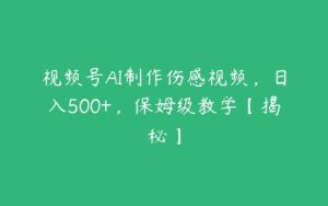 视频号AI制作伤感视频，日入500+，保姆级教学【揭秘】-51自学联盟