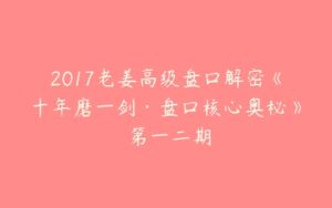 2017老姜高级盘口解密《十年磨一剑·盘口核心奥秘》 第一二期-51自学联盟