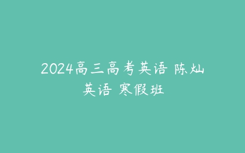 2024高三高考英语 陈灿英语 寒假班百度网盘下载
