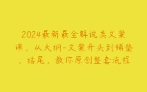 2024最新最全解说类文案课，从大纲-文案开头到铺垫，结尾，教你原创整套流程-51自学联盟