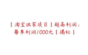 【淘宝独家项目】超高利润：每单利润1000元【揭秘】-51自学联盟