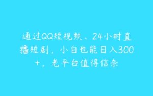 通过QQ短视频、24小时直播短剧，小白也能日入300+，老平台值得信奈-51自学联盟