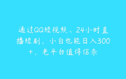 通过QQ短视频、24小时直播短剧，小白也能日入300+，老平台值得信奈-51自学联盟