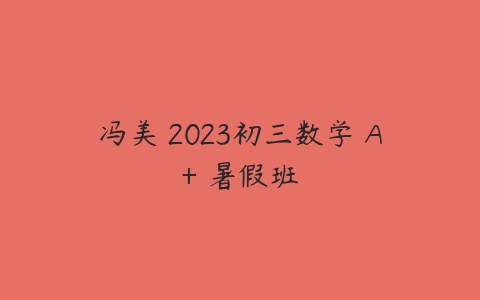 冯美 2023初三数学 A+ 暑假班百度网盘下载