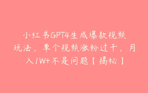 小红书GPT4生成爆款视频玩法，单个视频涨粉过千，月入1W+不是问题【揭秘】百度网盘下载