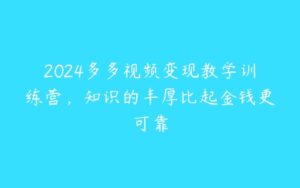 2024多多视频变现教学训练营，知识的丰厚比起金钱更可靠-51自学联盟