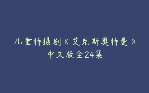 儿童特摄剧《艾克斯奥特曼》中文版全24集-51自学联盟