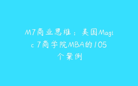M7商业思维：美国Magic 7商学院MBA的105个案例百度网盘下载