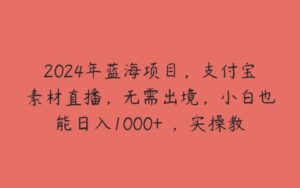 2024年蓝海项目，支付宝素材直播，无需出境，小白也能日入1000+ ，实操教程【揭秘】-51自学联盟