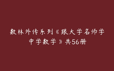 数林外传系列《跟大学名师学中学数学》共56册-51自学联盟