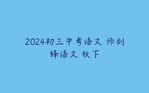 2024初三中考语文 师剑锋语文 秋下-51自学联盟