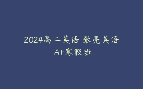 2024高二英语 张亮英语 A+寒假班-51自学联盟