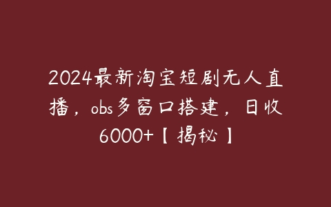 2024最新淘宝短剧无人直播，obs多窗口搭建，日收6000+【揭秘】-51自学联盟