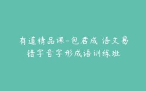 有道精品课-包君成 语文易错字音字形成语训练班-51自学联盟