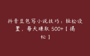 抖音豆包写小说技巧：轻松设置，每天赚取 500+【揭秘】-51自学联盟